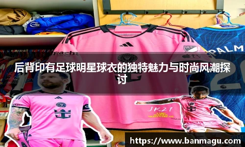 后背印有足球明星球衣的独特魅力与时尚风潮探讨