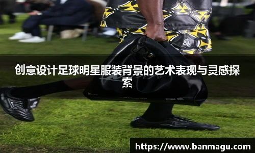 创意设计足球明星服装背景的艺术表现与灵感探索